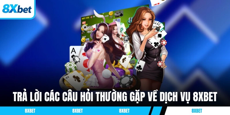 Trả lời các câu hỏi thường gặp về dịch vụ 8XBET