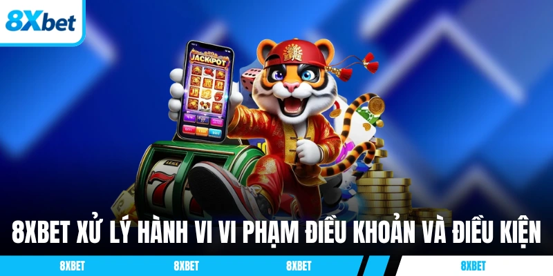 8XBET xử lý hành vi vi phạm điều khoản và điều kiện